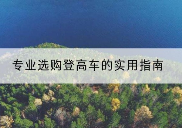 瓮安电动登高车厂家推荐-专业选购登高车的实用指南